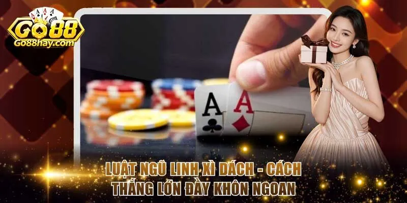 Luật Ngũ Linh Xì Dách - Cách Thắng Lớn Đầy Khôn Ngoan